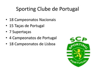 Sporting Clube de Portugal
• 18 Campeonatos Nacionais
• 15 Taças de Portugal
• 7 Supertaças
• 4 Campeonatos de Portugal
• 18 Campeonatos de Lisboa
 