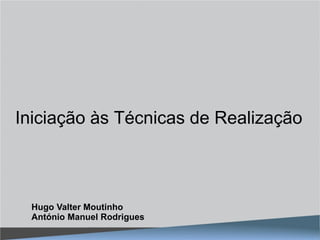 Iniciação às Técnicas de Realização



 Hugo Valter Moutinho
 António Manuel Rodrigues
 
