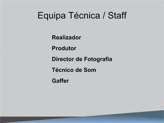 Equipa Técnica / Staff

   Realizador
   Produtor
   Director de Fotografia
   Técnico de Som
   Gaffer
 