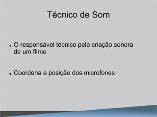 Técnico de Som


   O responsável técnico pela criação sonora
    de um filme


   Coordena a posição dos microfones
 