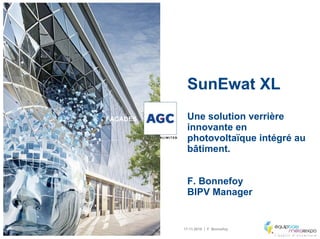 17.11.2010 | F. Bonnefoy
FACADES
SunEwat XL
Une solution verrière
innovante en
photovoltaïque intégré au
bâtiment.
F. Bonnefoy
BIPV Manager
 
