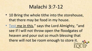 Malachi 3:7-12
• 10 Bring the whole tithe into the storehouse,
  that there may be food in my house.
• Test me in this,” says the Lord Almighty, “and
  see if I will not throw open the floodgates of
  heaven and pour out so much blessing that
  there will not be room enough to store it.
 