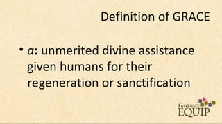 Definition of GRACE

• a: unmerited divine assistance
  given humans for their
  regeneration or sanctification
 