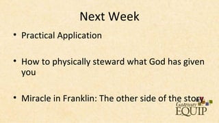 Next Week
• Practical Application

• How to physically steward what God has given
  you

• Miracle in Franklin: The other side of the story
 