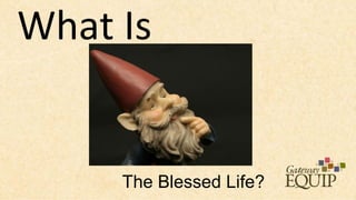 What Is


     The Blessed Life?
 