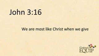 John 3:16
   We are most like Christ when we give
 