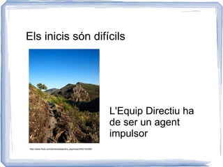 Els inicis són difícils L'Equip Directiu ha de ser un agent impulsor http://www.flickr.com/photos/alejandro_espinosa/3402134395/ 