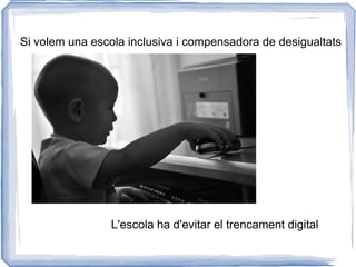 Si volem una escola inclusiva i compensadora de desigualtats L'escola ha d'evitar el trencament digital 