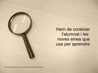 Hem de conèixer l'alumnat i les  noves eines que usa per aprendre http://www.flickr.com/photos/renata_silva/2549357412/sizes/z/in/photostream/ 