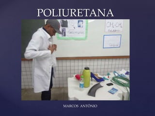 POLIURETANA 
{ 
MARCOS ANTÔNIO 
 