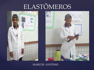 ELASTÔMEROS 
{ 
MARCOS ANTÔNIO 
 