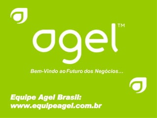 Bem-Vindo ao Futuro dos Negócios… Equipe Agel Brasil: www.equipeagel.com.br 
