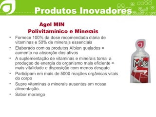 Produtos Inovadores Agel MIN Polivitamínico e Minerais Fornece 100% da dose recomendada diária de vitaminas e 50% de minerais essenciais Elaborado com os produtos Albion quelados = aumento na absorção dos ativos A suplementação de vitaminas e minerais torna  a produçao de energia do organismo mais eficiente = mais vitalidade e disposição com menos desgate Participam em mais de 5000 reações orgânicas vitais do corpo Supre vitaminas e minerais ausentes em nossa alimentação. Sabor morango 