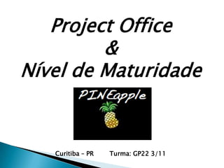 Project Office
         &
Nível de Maturidade



   Curitiba – PR   Turma: GP22 3/11
 