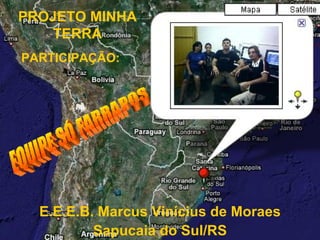 PROJETO MINHA TERRA PARTICIPAÇÃO: E.E.E.B. Marcus Vinícius de Moraes Sapucaia do Sul/RS EQUIPE SÓ FARRAPOS 