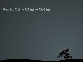 Reação: C (s) + O2 (g) -> CO2 (g)  