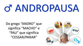 ♂ ANDROPAUSA
Do grego “ANDRO” que
significa “MACHO” e
“PAU” que significa
“CESSAR/PARAR”
 
