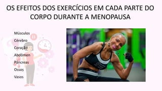 OS EFEITOS DOS EXERCÍCIOS EM CADA PARTE DO
CORPO DURANTE A MENOPAUSA
Músculos
Cérebro
Coração
Abdômen
Pâncreas
Ossos
Vasos
 