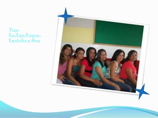 Tias:
Lu,Léa,Roque,
Leninha e Ana