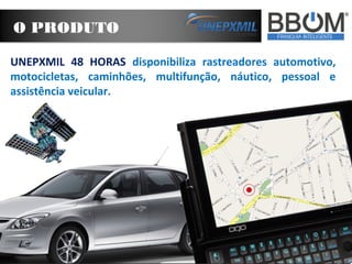 O PRODUTO
UNEPXMIL 48 HORAS disponibiliza rastreadores automotivo,
motocicletas, caminhões, multifunção, náutico, pessoal e
assistência veicular.
 