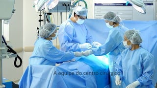 A equipe do centro cirúrgico
 
