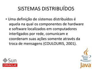SISTEMAS DISTRIBUÍDOS• Uma definição de sistemas distribuídos éaquela na qual os componentes de hardwaree software localizados em computadoresinterligados por rede, comunicam ecoordenam suas ações somente através datroca de mensagens (COULOURIS, 2001).