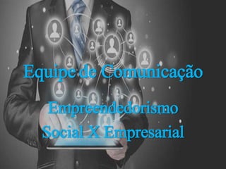 Equipe de Comunicação
Empreendedorismo
Social X Empresarial
 