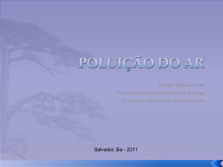 Equipe: Dupla ar livre Componentes: Caroline Oliveira e Rodrigo Professora Orientadora: Soraia Oliveira Salvador, Ba - 2011 