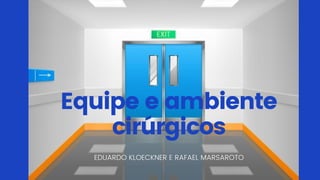 Equipe e ambiente
cirúrgicos
EDUARDO KLOECKNER E RAFAEL MARSAROTO
 