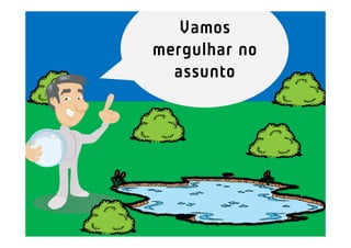 Vamos
mergulhar no
  assunto
 