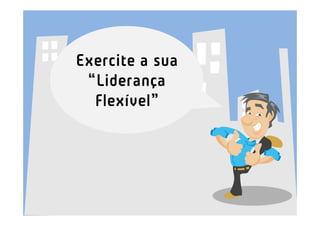 Exercite a sua
 “Liderança
  Flexível”
 