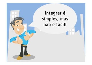 Integrar é
simples, mas
 não é fácil!
 