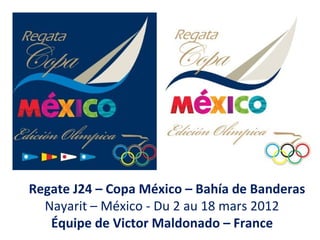 Regate J24 – Copa México – Bahía de Banderas
  Nayarit – México - Du 2 au 18 mars 2012
   Équipe de Victor Maldonado – France
 