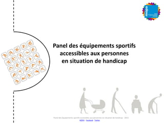 Panel des équipements sportifs
accessibles aux personnes
en situation de handicap
Panel des équipements sportifs accessibles aux personnes en situation de handicap - 2013
MOPA – Facebook - Twitter
 