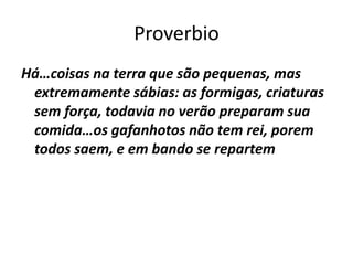 ProverbioHá…coisasna terra quesãopequenas, masextremamentesábias: as formigas, criaturassemforça, todavia no verãopreparamsua comida…osgafanhotosnão tem rei, poremtodossaem, e embando se repartem