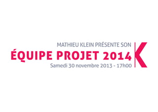 Mathieu klein préSente Son

équipe projet 2014
Samedi 30 novembre 2013 - 17h00

 