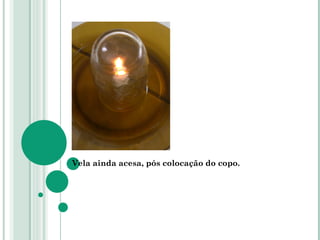 Vela ainda acesa, pós colocação do copo.  