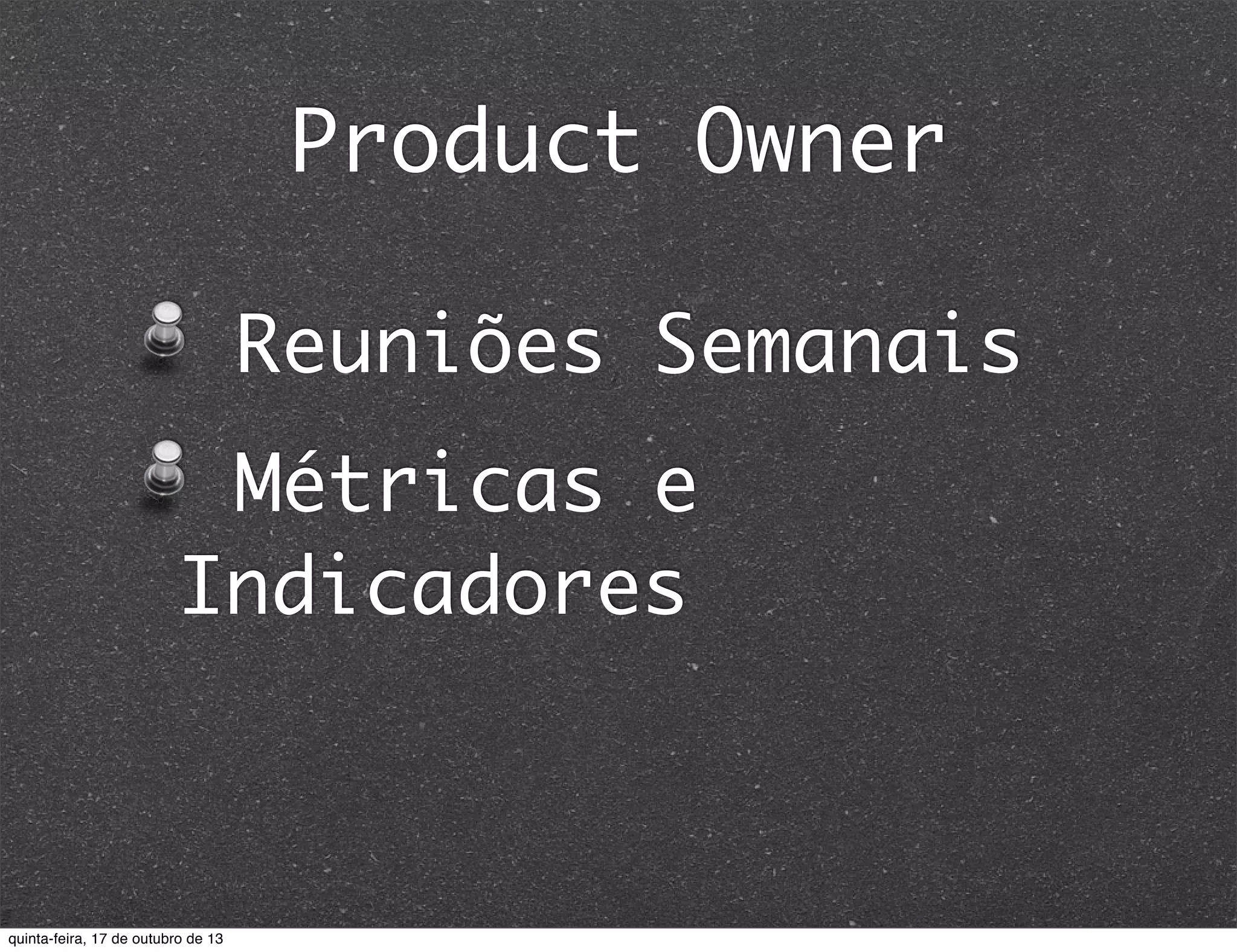 Product Owner
Reuniões Semanais
Métricas e
Indicadores

quinta-feira, 17 de outubro de 13

 