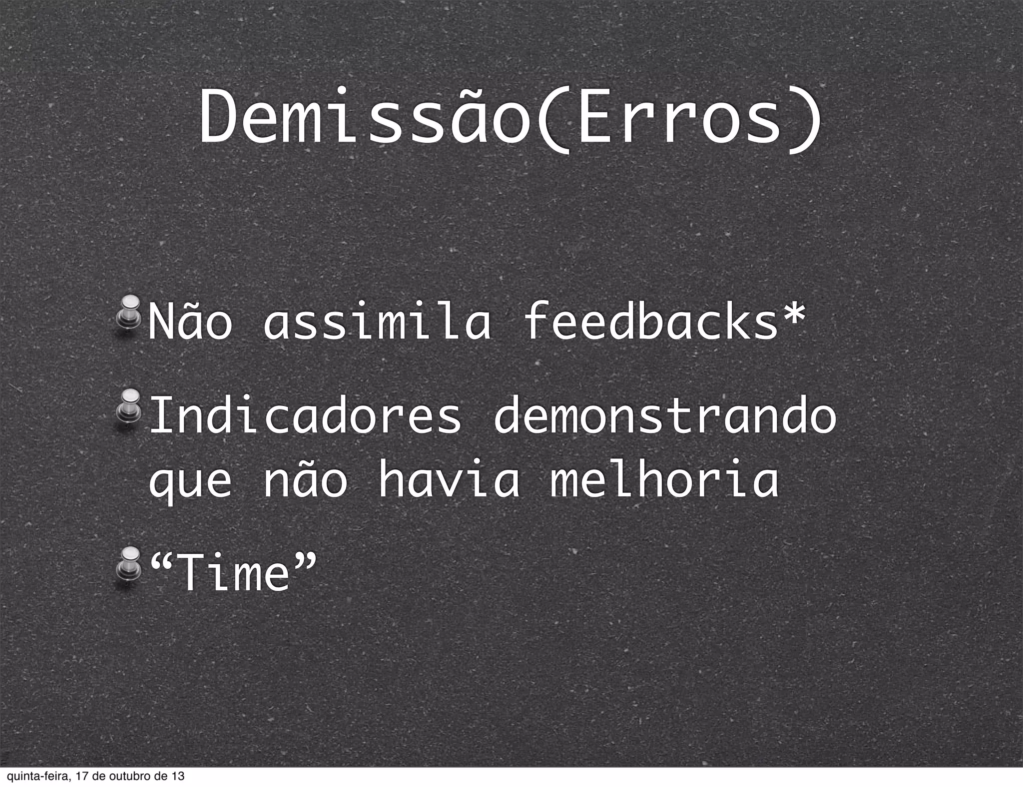 Demissão(Erros)
Não assimila feedbacks*
Indicadores demonstrando
que não havia melhoria
“Time”

quinta-feira, 17 de outubro de 13

 