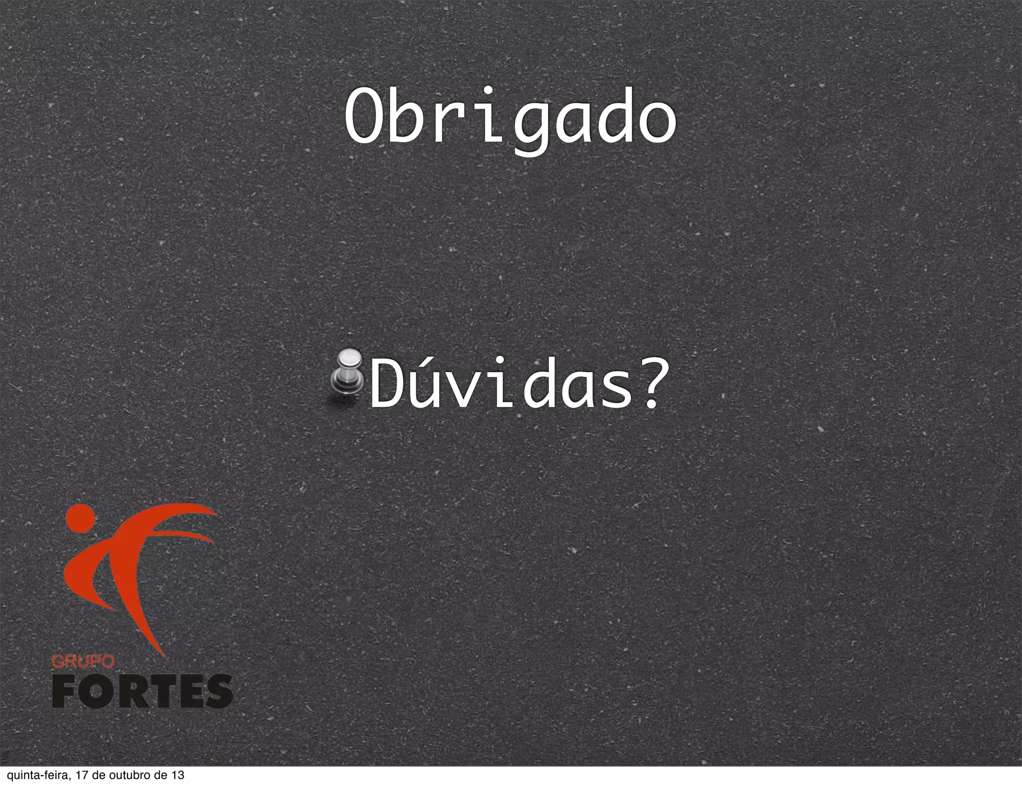 Obrigado

Dúvidas?

quinta-feira, 17 de outubro de 13

 