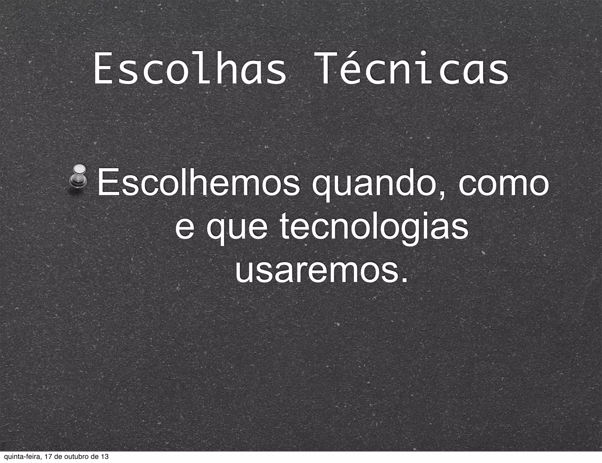 Escolhas Técnicas
Escolhemos quando, como
e que tecnologias
usaremos.

quinta-feira, 17 de outubro de 13

 