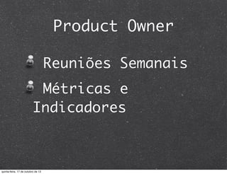 Product Owner
Reuniões Semanais
Métricas e
Indicadores

quinta-feira, 17 de outubro de 13

 