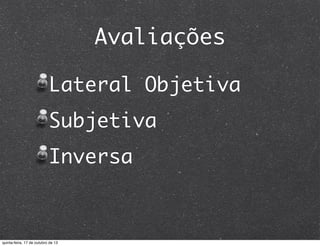 Avaliações
Lateral Objetiva
Subjetiva
Inversa

quinta-feira, 17 de outubro de 13

 