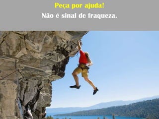 Peça por ajuda!
Não é sinal de fraqueza.
 