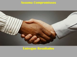 Assuma Compromissos




 Entregue Resultados
 