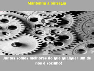 Mantenha a Sinergia




Juntos somos melhores do que qualquer um de
               nós é sozinho!
 