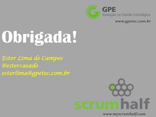 www.gpetec.com.br




Obrigada!
Ester Lima de Campos
@estercasado
esterlima@gpetec.com.br




                          www.myscrumhalf.com
 