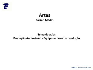 Tema da aula:
Produção Audiovisual - Equipes e fases de produção
CEFET-RJ - Coordenação de Artes
Artes
Ensino Médio
 