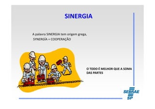 SINERGIASINERGIA
A palavra SINERGIA tem origem grega,
SYNERGÍA = COOPERAÇÃO
O TODO É MELHOR QUE A SOMA
DAS PARTES
 