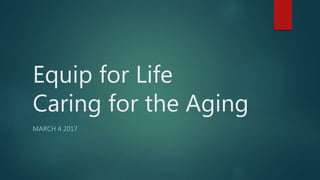 Equip for Life
Caring for the Aging
MARCH 4 2017
 
